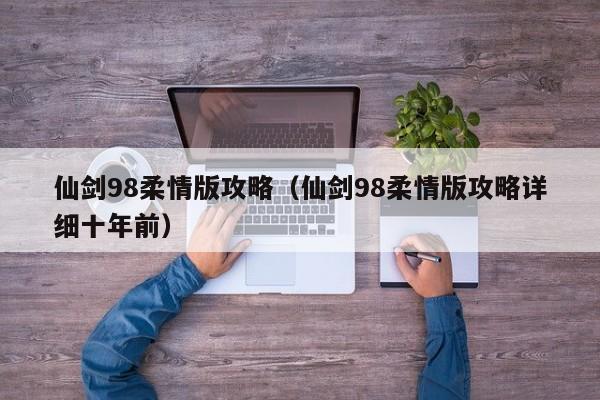 仙剑98柔情版攻略（仙剑98柔情版攻略详细十年前）