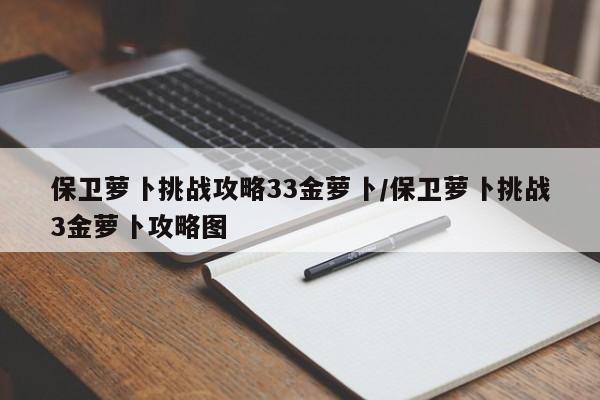 保卫萝卜挑战攻略33金萝卜/保卫萝卜挑战3金萝卜攻略图