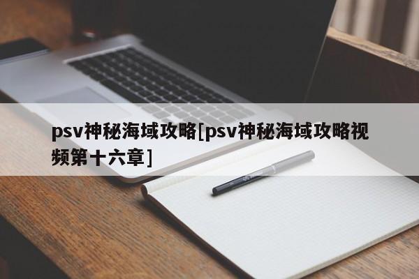 psv神秘海域攻略[psv神秘海域攻略视频第十六章]
