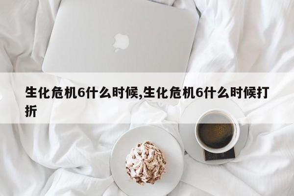 生化危机6什么时候,生化危机6什么时候打折