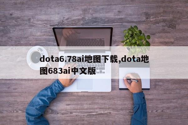 dota6.78ai地图下载,dota地图683ai中文版