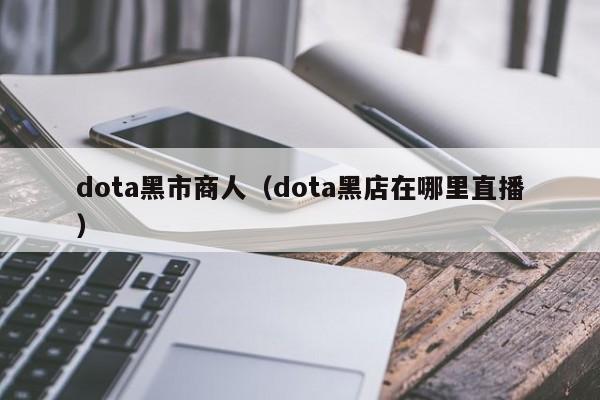 dota黑市商人（dota黑店在哪里直播）