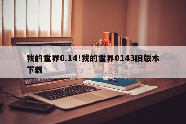我的世界0.14!我的世界0143旧版本下载