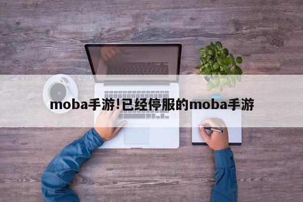moba手游!已经停服的moba手游
