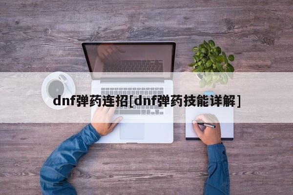 dnf弹药连招[dnf弹药技能详解]
