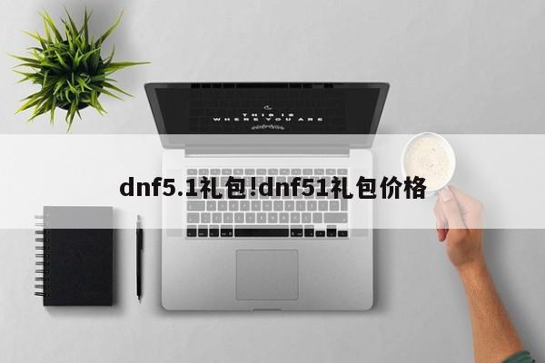 dnf5.1礼包!dnf51礼包价格