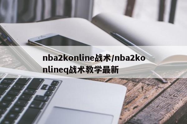 nba2konline战术/nba2konlineq战术教学最新