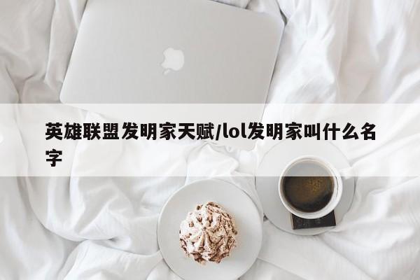英雄联盟发明家天赋/lol发明家叫什么名字