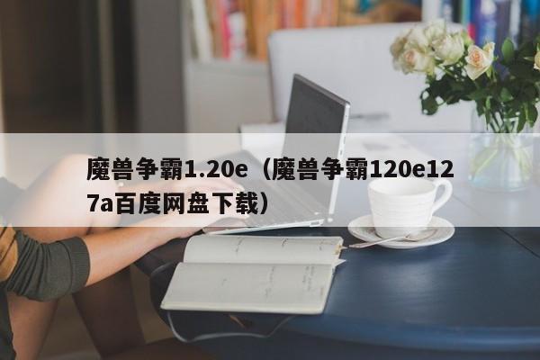 魔兽争霸1.20e（魔兽争霸120e127a百度网盘下载）