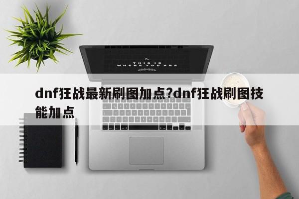 dnf狂战最新刷图加点?dnf狂战刷图技能加点