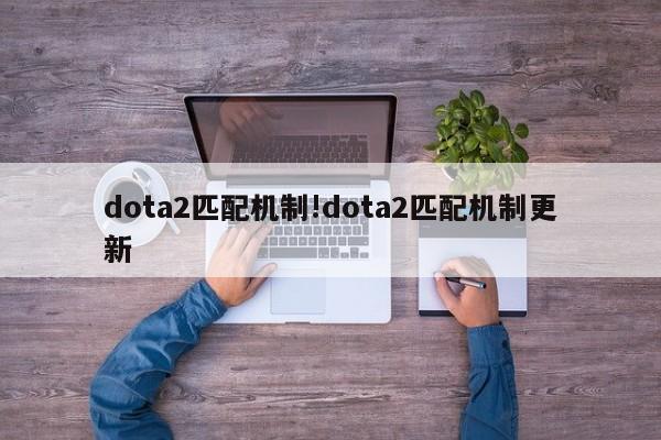 dota2匹配机制!dota2匹配机制更新