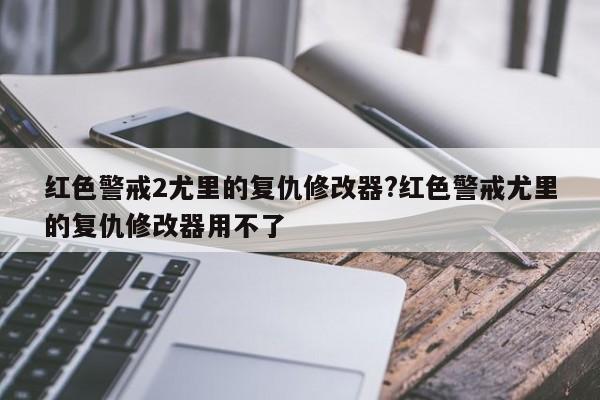 红色警戒2尤里的复仇修改器?红色警戒尤里的复仇修改器用不了