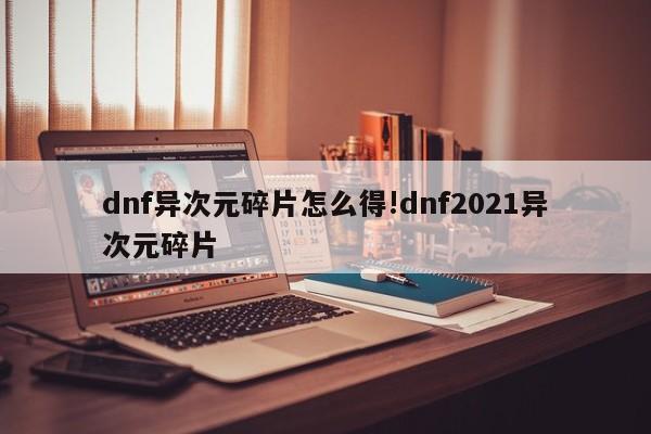dnf异次元碎片怎么得!dnf2021异次元碎片