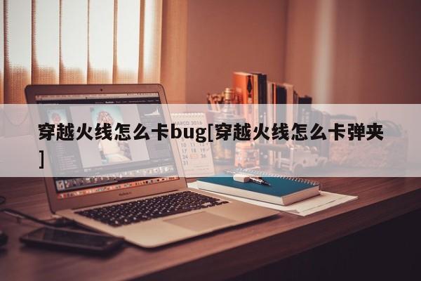 穿越火线怎么卡bug[穿越火线怎么卡弹夹]