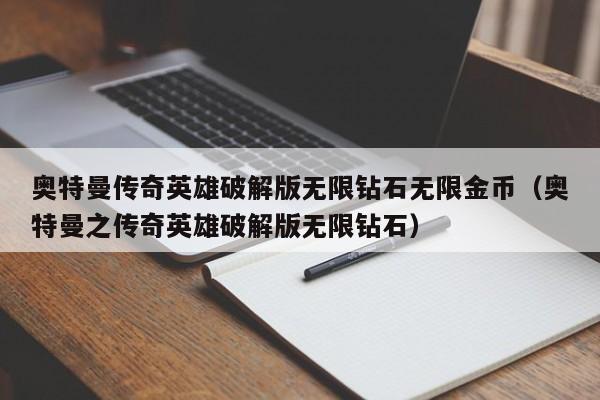 奥特曼传奇英雄破解版无限钻石无限金币（奥特曼之传奇英雄破解版无限钻石）