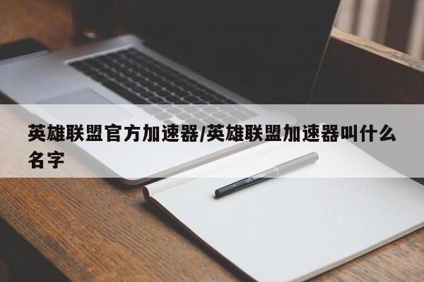英雄联盟官方加速器/英雄联盟加速器叫什么名字