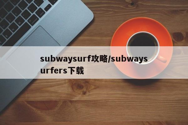 subwaysurf攻略/subwaysurfers下载